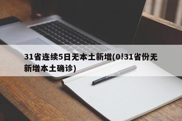 31省连续5日无本土新增(0!31省份无新增本土确诊)