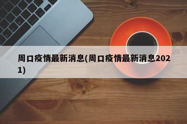周口疫情最新消息(周口疫情最新消息2021)