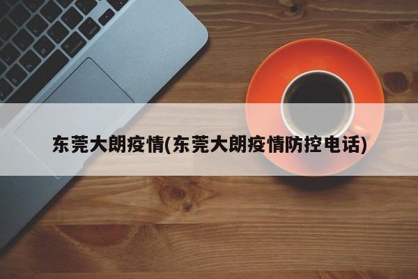 东莞大朗疫情(东莞大朗疫情防控电话)