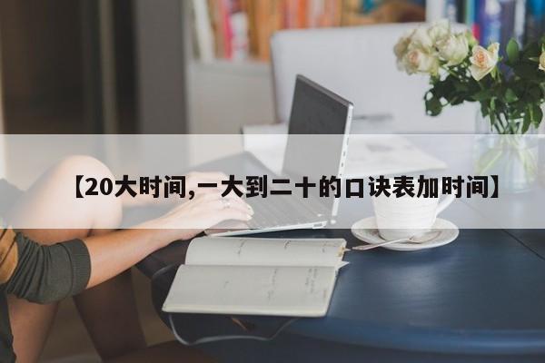 【20大时间,一大到二十的口诀表加时间】