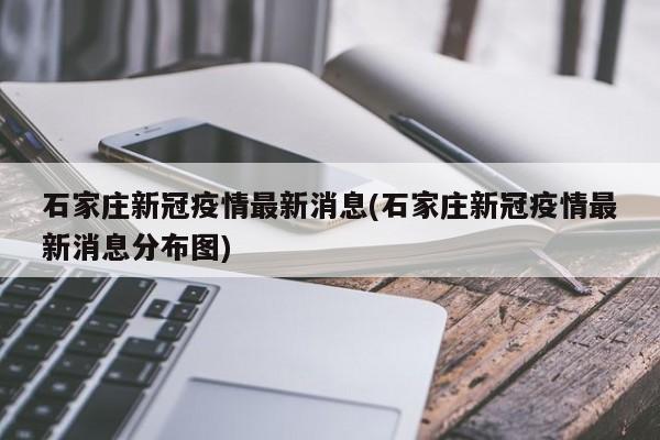 石家庄新冠疫情最新消息(石家庄新冠疫情最新消息分布图)