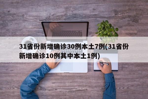 31省份新增确诊30例本土7例(31省份新增确诊10例其中本土1例)