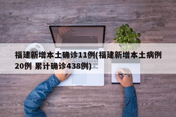 福建新增本土确诊11例(福建新增本土病例20例 累计确诊438例)