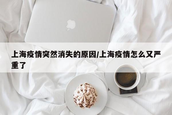 上海疫情突然消失的原因/上海疫情怎么又严重了