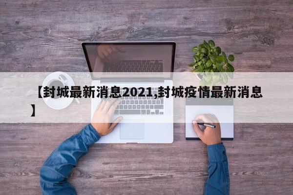 【封城最新消息2021,封城疫情最新消息】
