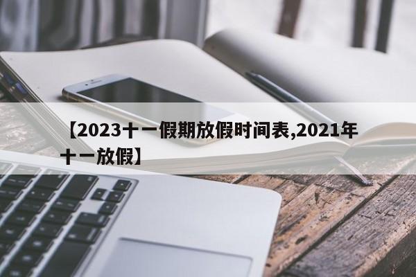 【2023十一假期放假时间表,2021年十一放假】