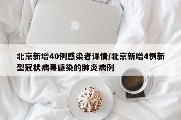 北京新增40例感染者详情/北京新增4例新型冠状病毒感染的肺炎病例