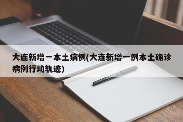 大连新增一本土病例(大连新增一例本土确诊病例行动轨迹)