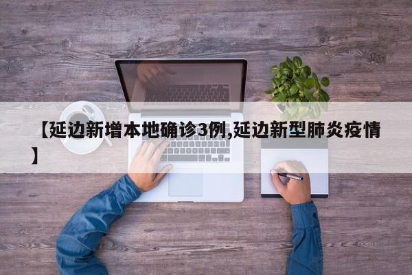 【延边新增本地确诊3例,延边新型肺炎疫情】