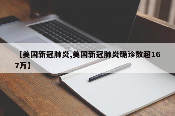 【美国新冠肺炎,美国新冠肺炎确诊数超167万】
