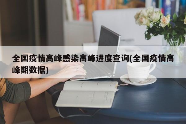 全国疫情高峰感染高峰进度查询(全国疫情高峰期数据)
