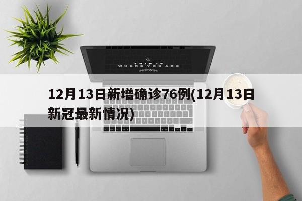 12月13日新增确诊76例(12月13日新冠最新情况)