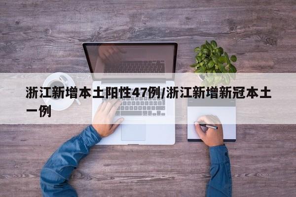 浙江新增本土阳性47例/浙江新增新冠本土一例
