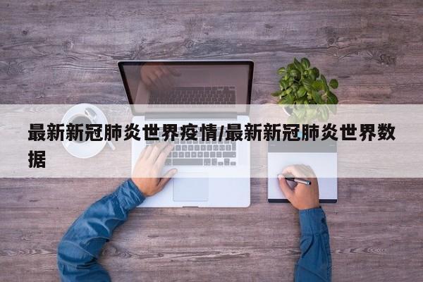 最新新冠肺炎世界疫情/最新新冠肺炎世界数据