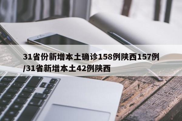 31省份新增本土确诊158例陕西157例/31省新增本土42例陕西