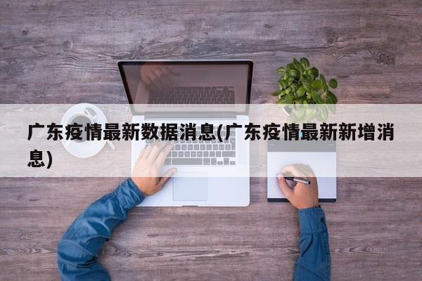 广东疫情最新数据消息(广东疫情最新新增消息)