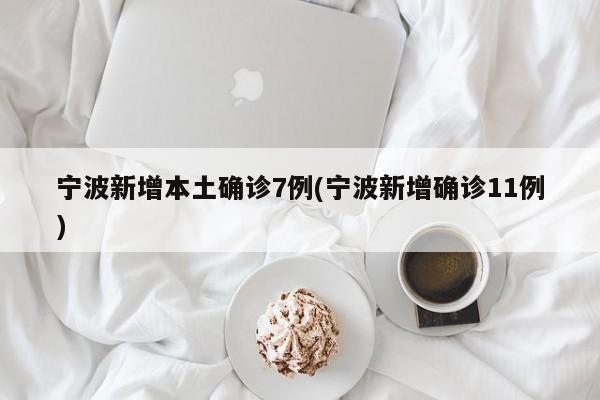 宁波新增本土确诊7例(宁波新增确诊11例)