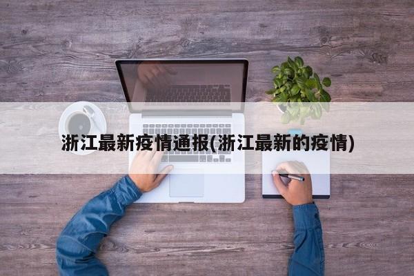 浙江最新疫情通报(浙江最新的疫情)