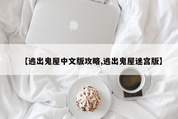 【逃出鬼屋中文版攻略,逃出鬼屋迷宫版】