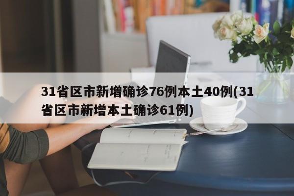 31省区市新增确诊76例本土40例(31省区市新增本土确诊61例)