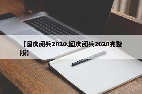 【国庆阅兵2020,国庆阅兵2020完整版】