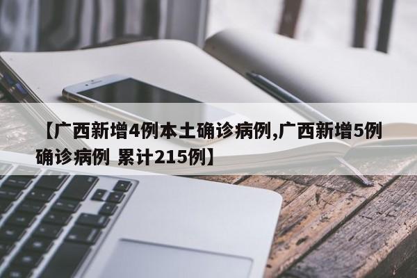 【广西新增4例本土确诊病例,广西新增5例确诊病例 累计215例】