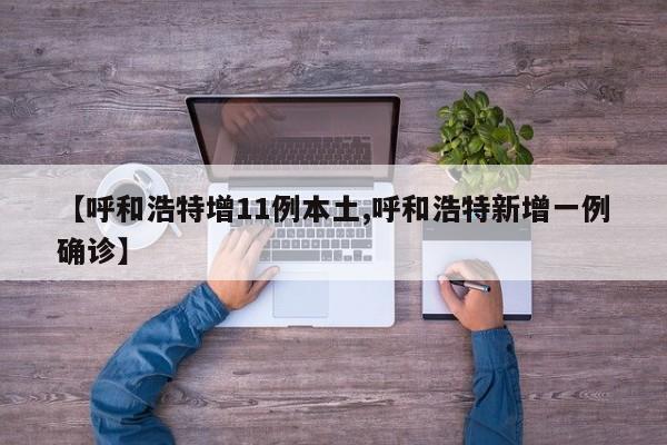 【呼和浩特增11例本土,呼和浩特新增一例确诊】