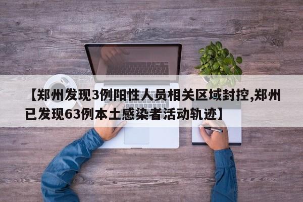 【郑州发现3例阳性人员相关区域封控,郑州已发现63例本土感染者活动轨迹】