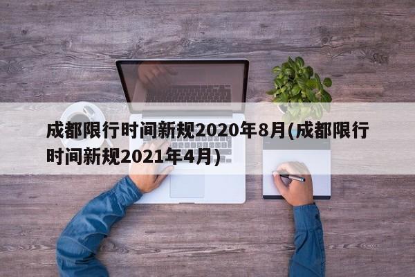 成都限行时间新规2020年8月(成都限行时间新规2021年4月)