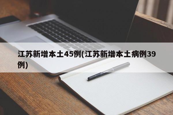 江苏新增本土45例(江苏新增本土病例39例)