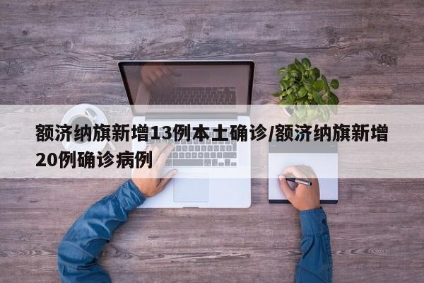 额济纳旗新增13例本土确诊/额济纳旗新增20例确诊病例