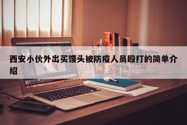 西安小伙外出买馒头被防疫人员殴打的简单介绍