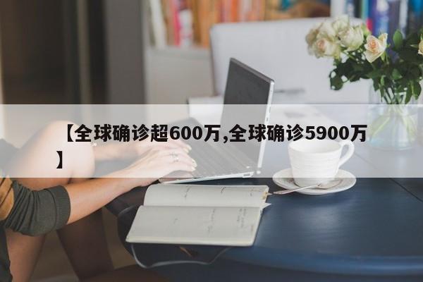 【全球确诊超600万,全球确诊5900万】