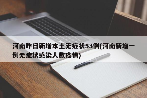 河南昨日新增本土无症状53例(河南新增一例无症状感染人数疫情)