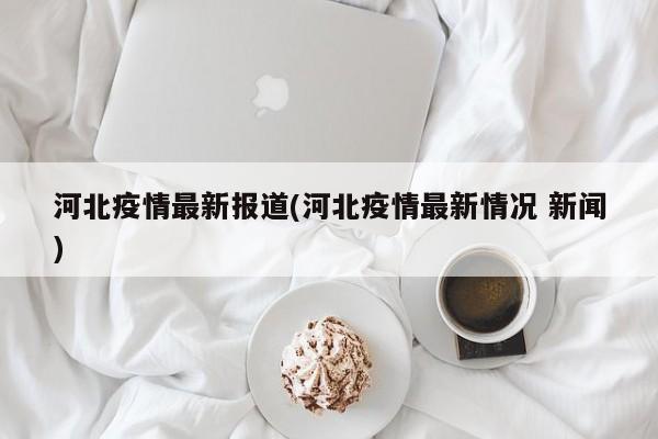 河北疫情最新报道(河北疫情最新情况 新闻)