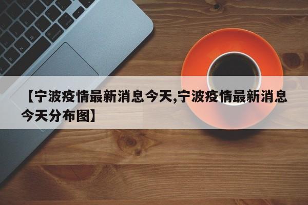 【宁波疫情最新消息今天,宁波疫情最新消息今天分布图】