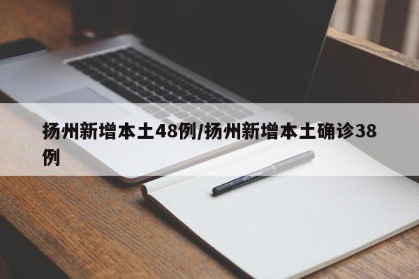 扬州新增本土48例/扬州新增本土确诊38例