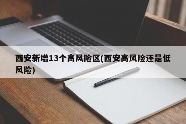 西安新增13个高风险区(西安高风险还是低风险)