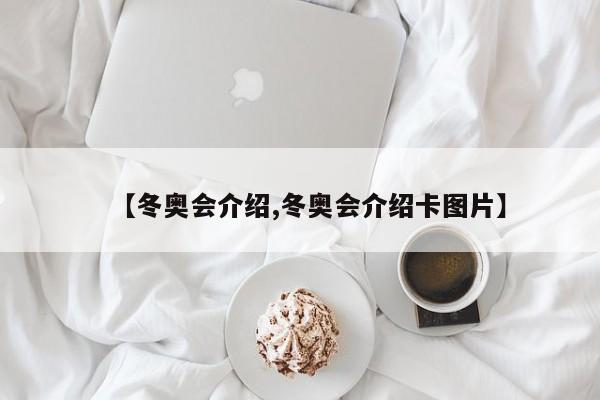【冬奥会介绍,冬奥会介绍卡图片】