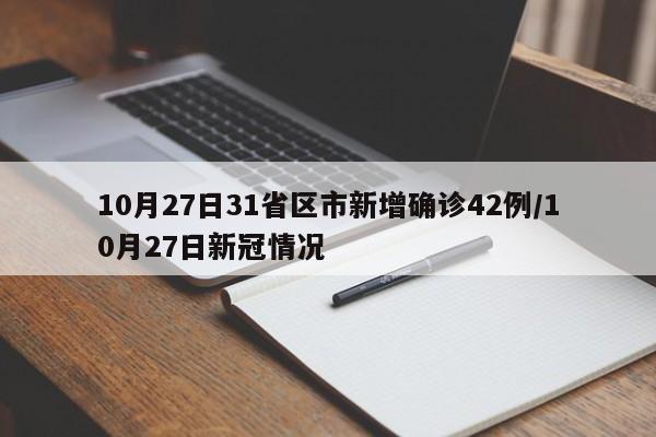 10月27日31省区市新增确诊42例/10月27日新冠情况