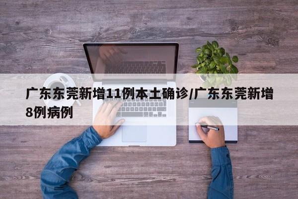 广东东莞新增11例本土确诊/广东东莞新增8例病例