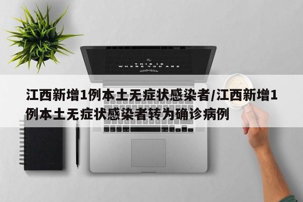 江西新增1例本土无症状感染者/江西新增1例本土无症状感染者转为确诊病例