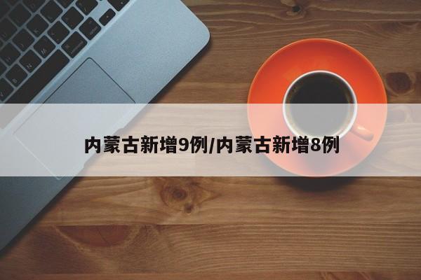 内蒙古新增9例/内蒙古新增8例