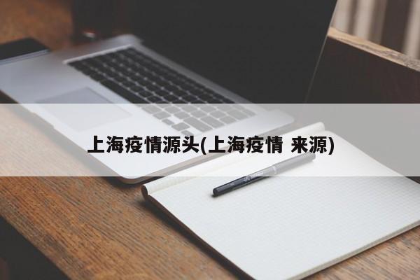 上海疫情源头(上海疫情 来源)