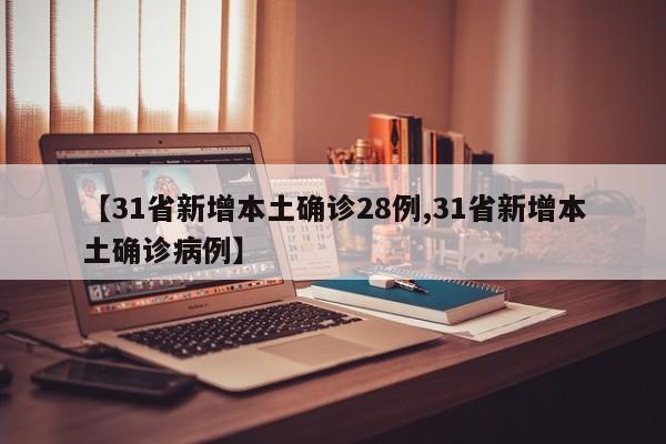 【31省新增本土确诊28例,31省新增本土确诊病例】