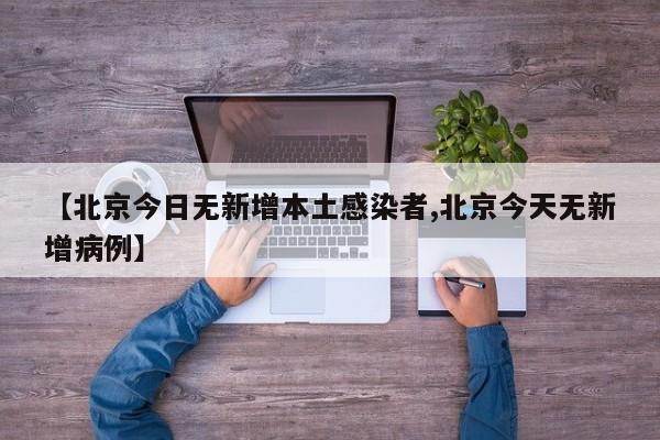 【北京今日无新增本土感染者,北京今天无新增病例】