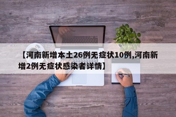【河南新增本土26例无症状10例,河南新增2例无症状感染者详情】