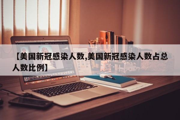 【美国新冠感染人数,美国新冠感染人数占总人数比例】