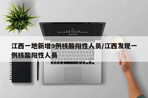 江西一地新增9例核酸阳性人员/江西发现一例核酸阳性人员