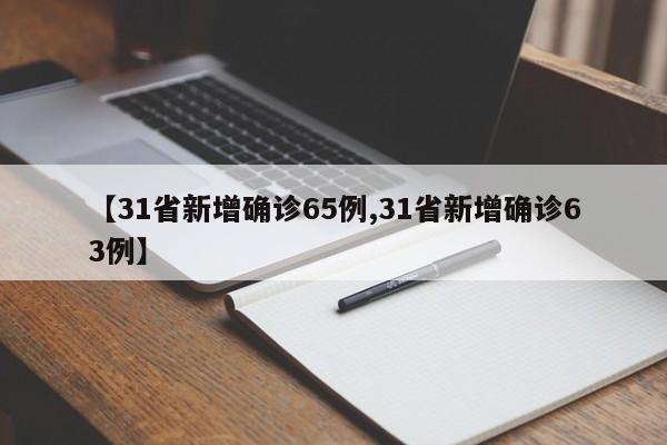 【31省新增确诊65例,31省新增确诊63例】
